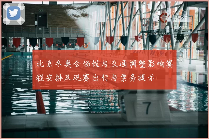 北京冬奥会场馆与交通调整影响赛程安排及观赛出行与票务提示