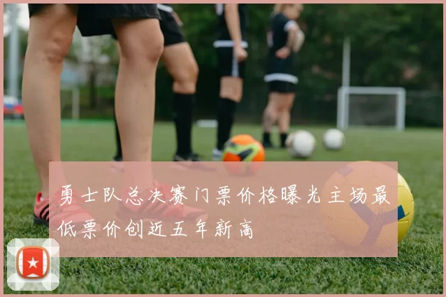 勇士队总决赛门票价格曝光主场最低票价创近五年新高