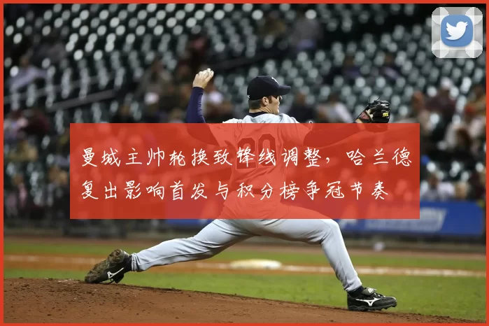 曼城主帅轮换致锋线调整,哈兰德复出影响首发与积分榜争冠节奏
