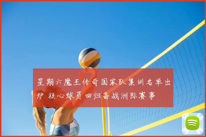 星期六魔王传奇国家队集训名单出炉 核心球员回归备战洲际赛事