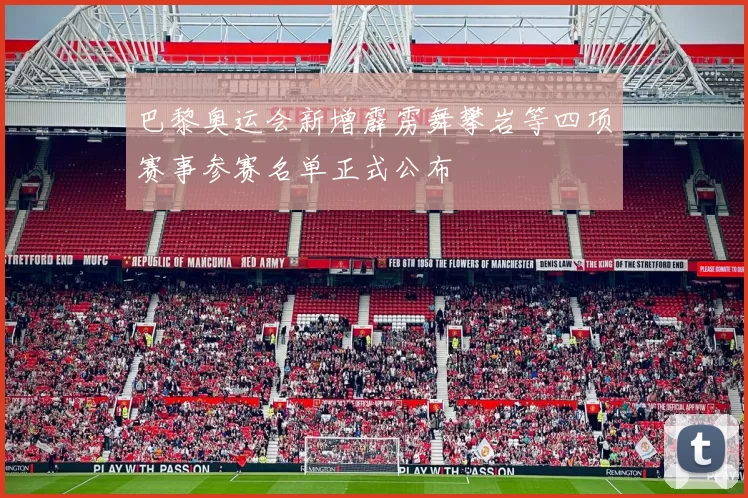 巴黎奥运会新增霹雳舞攀岩等四项赛事参赛名单正式公布