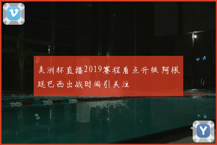 美洲杯直播2019赛程看点升级 阿根廷巴西出战时间引关注