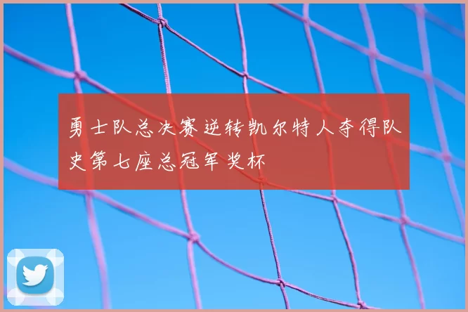 勇士队总决赛逆转凯尔特人夺得队史第七座总冠军奖杯