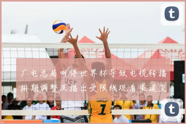 广电总局叫停世界杯导致电视转播排期调整及播出受限线观看渠道变化
