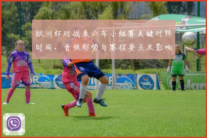 欧洲杯对战表公布小组赛关键对阵时间、晋级形势与赛程要点及影响分析