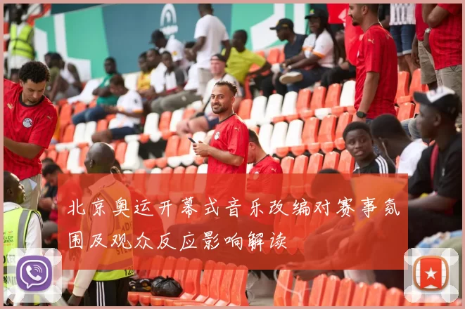 北京奥运开幕式音乐改编对赛事氛围及观众反应影响解读