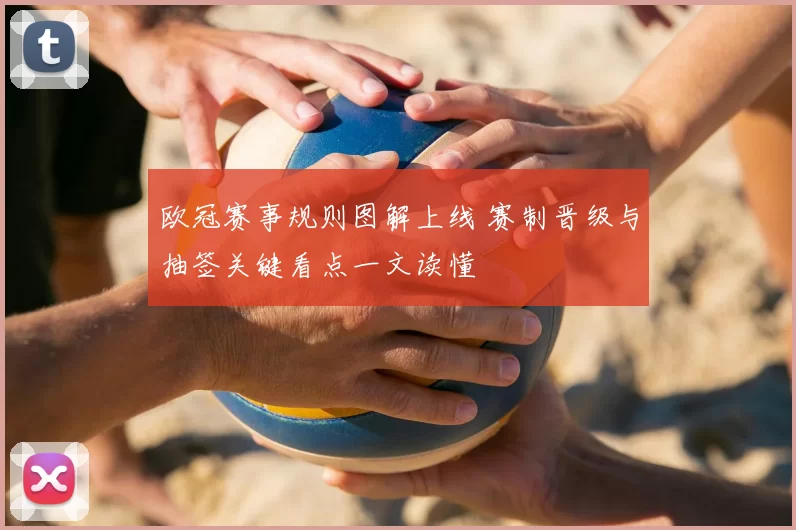 欧冠赛事规则图解上线 赛制晋级与抽签关键看点一文读懂