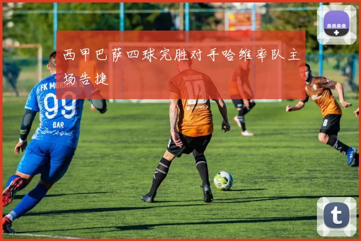 西甲巴萨四球完胜对手哈维率队主场告捷