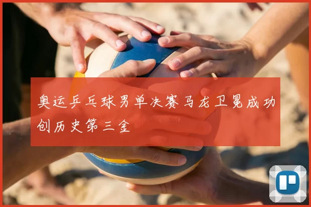 奥运乒乓球男单决赛马龙卫冕成功创历史第三金