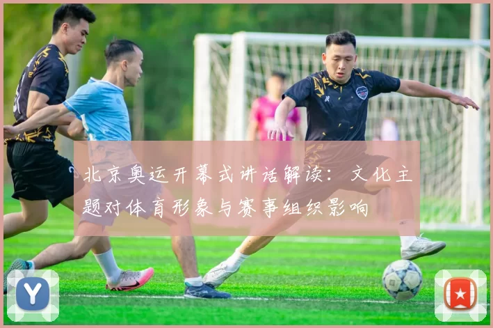 北京奥运开幕式讲话解读：文化主题对体育形象与赛事组织影响