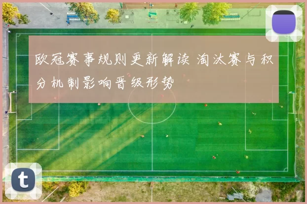欧冠赛事规则更新解读 淘汰赛与积分机制影响晋级形势