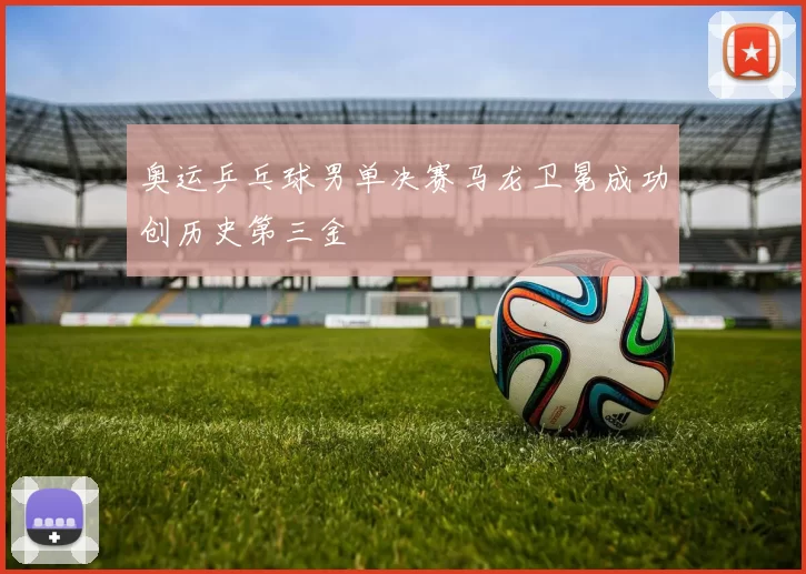 奥运乒乓球男单决赛马龙卫冕成功创历史第三金