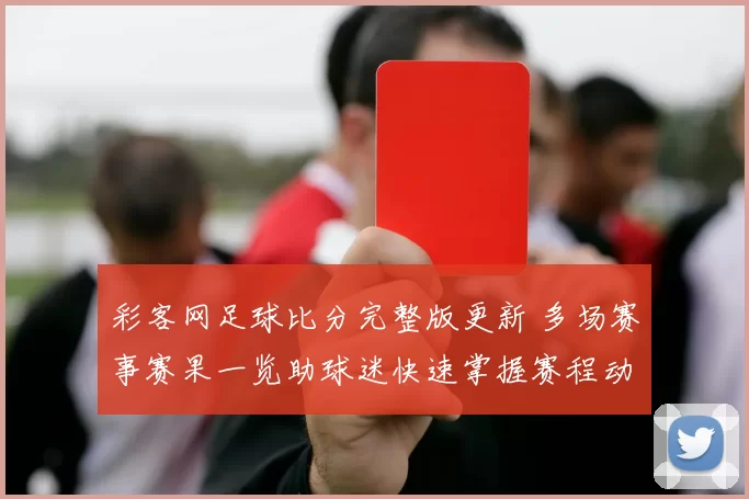 彩客网足球比分完整版更新 多场赛事赛果一览助球迷快速掌握赛程动态