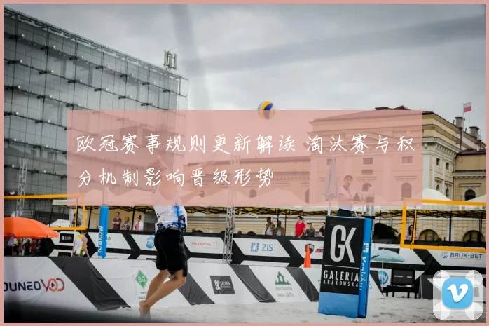 欧冠赛事规则更新解读 淘汰赛与积分机制影响晋级形势