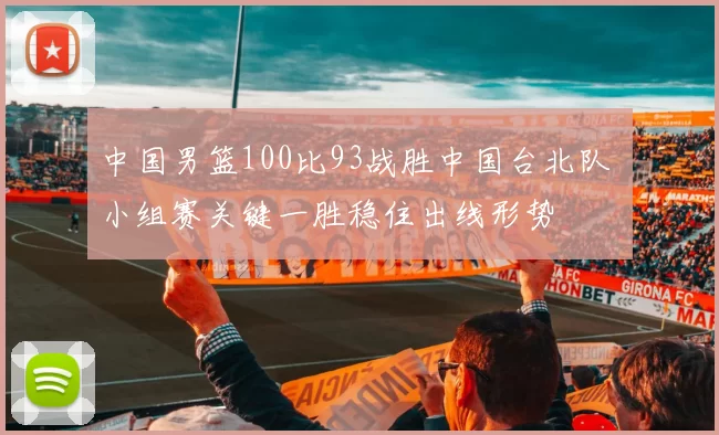 中国男篮100比93战胜中国台北队 小组赛关键一胜稳住出线形势