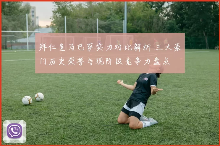 拜仁皇马巴萨实力对比解析 三大豪门历史荣誉与现阶段竞争力盘点