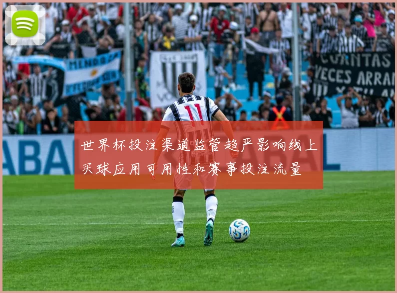 世界杯投注渠道监管趋严影响线上买球应用可用性和赛事投注流量