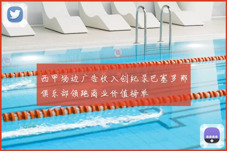 西甲场边广告收入创纪录巴塞罗那俱乐部领跑商业价值榜单