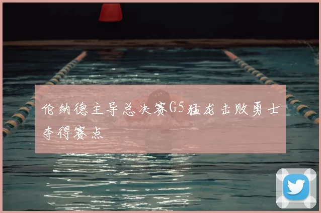 伦纳德主导总决赛G5猛龙击败勇士夺得赛点