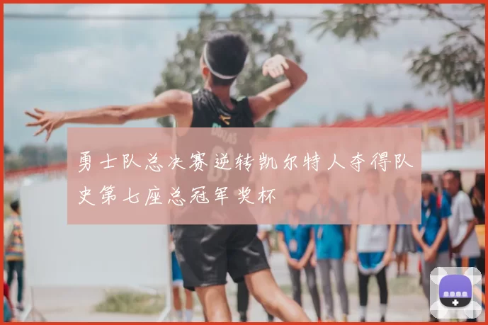 勇士队总决赛逆转凯尔特人夺得队史第七座总冠军奖杯