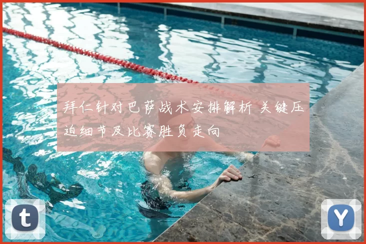 拜仁针对巴萨战术安排解析 关键压迫细节及比赛胜负走向