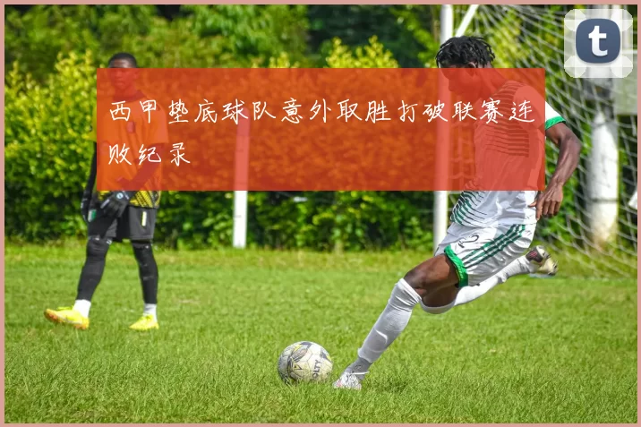 西甲垫底球队意外取胜打破联赛连败纪录