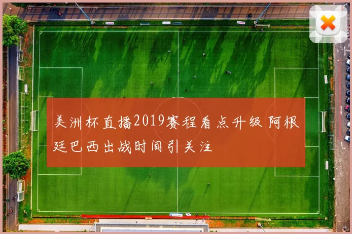 美洲杯直播2019赛程看点升级 阿根廷巴西出战时间引关注