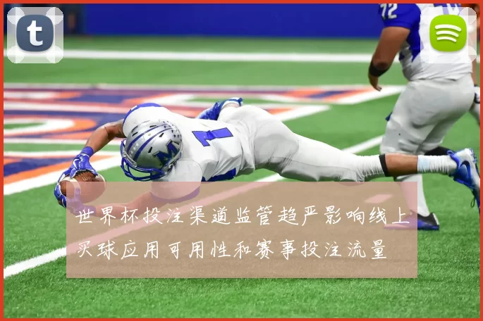 世界杯投注渠道监管趋严影响线上买球应用可用性和赛事投注流量
