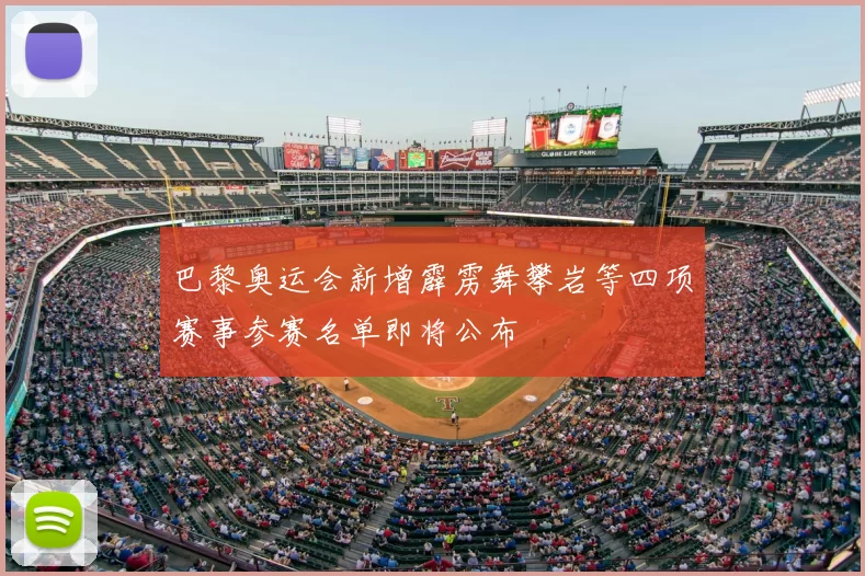 巴黎奥运会新增霹雳舞攀岩等四项赛事参赛名单即将公布