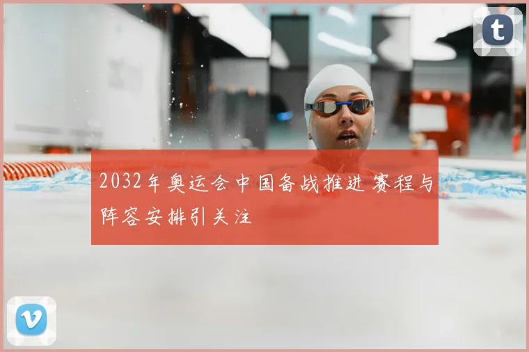 2032年奥运会中国备战推进 赛程与阵容安排引关注