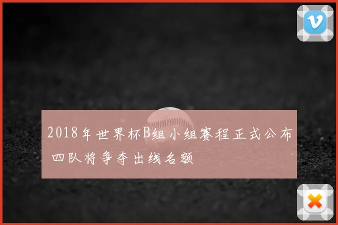 2018年世界杯B组小组赛程正式公布 四队将争夺出线名额