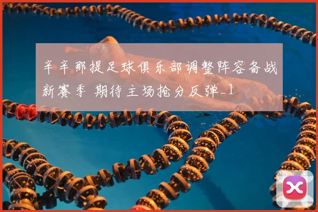 辛辛那提足球俱乐部调整阵容备战新赛季 期待主场抢分反弹_1