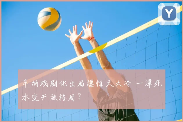 辛纳戏剧化出局爆惊天大冷 一潭死水变开放格局？