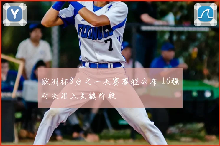 欧洲杯8分之一决赛赛程公布 16强对决进入关键阶段