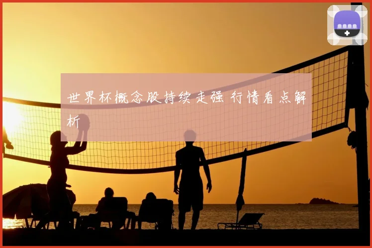 世界杯概念股持续走强 行情看点解析