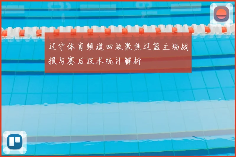 辽宁体育频道回放聚焦辽篮主场战报与赛后技术统计解析