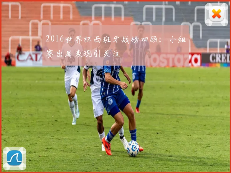 2016世界杯西班牙战绩回顾:小组赛出局表现引关注
