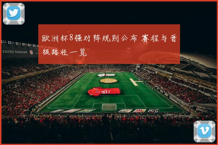 欧洲杯8强对阵规则公布 赛程与晋级路径一览