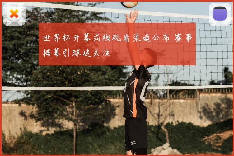 世界杯开幕式线观看渠道公布 赛事揭幕引球迷关注