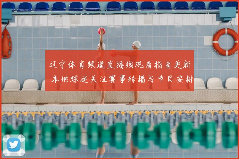 辽宁体育频道直播线观看指南更新 本地球迷关注赛事转播与节目安排