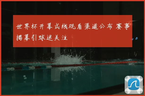 世界杯开幕式线观看渠道公布 赛事揭幕引球迷关注