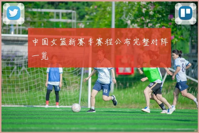 中国女篮新赛季赛程公布完整对阵一览