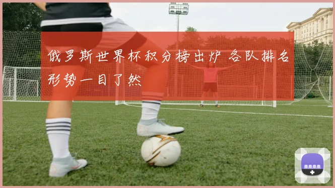 俄罗斯世界杯积分榜出炉 各队排名形势一目了然